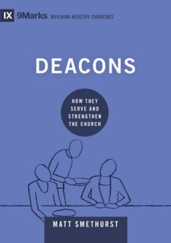 Deacons: How They Serve and Strength…, Matt Smethurst