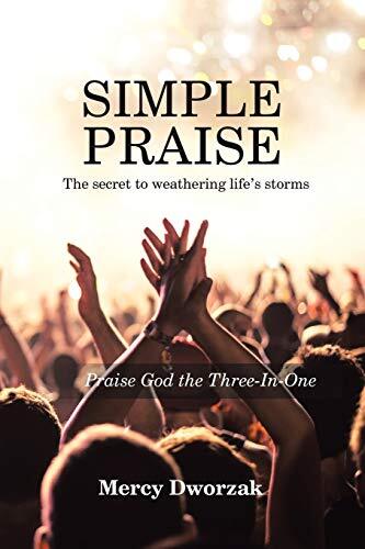 Simple Praise: The Secret to Weathering Life’s Storms Praise God the Three-In-,