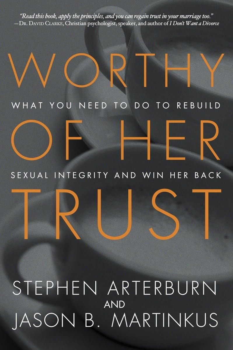 Worthy of Her Trust: What You Need to Do to Rebuild Sexual Integrity and Win…