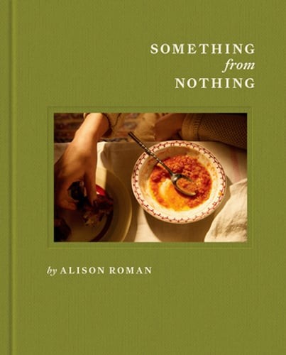 Something from Nothing: A Cookbook by Alison Roman: New