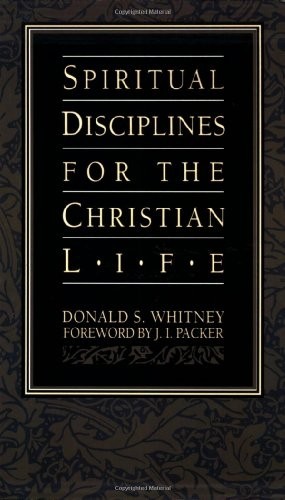 SPIRITUAL DISCIPLINES FOR THE CHRISTIAN LIFE By Donald S. Whitney & J. I. Packer