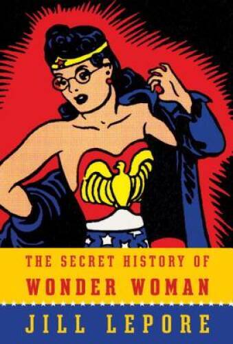 The Secret History of Wonder Woman – Hardcover By Lepore, Jill – ACCEPTABLE